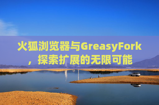 火狐浏览器与GreasyFork，探索扩展的无限可能